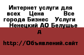 Интернет услуги для всех! › Цена ­ 300 - Все города Бизнес » Услуги   . Ненецкий АО,Белушье д.